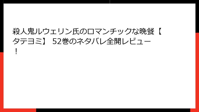 殺人鬼ルウェリン氏のロマンチックな晩餐【タテヨミ】 52巻のネタバレ全開レビュー！