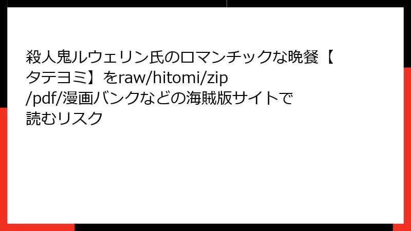 殺人鬼ルウェリン氏のロマンチックな晩餐【タテヨミ】をraw/hitomi/zip/pdf/漫画バンクなどの海賊版サイトで読むリスク