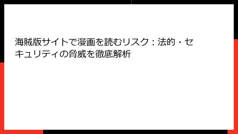 海賊版サイトで漫画を読むリスク：法的・セキュリティの脅威を徹底解析