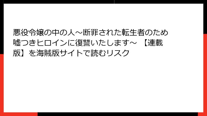 悪役令嬢の中の人～断罪された転生者のため嘘つきヒロインに復讐いたします～ 【連載版】を海賊版サイトで読むリスク