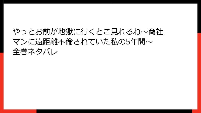 やっとお前が地獄に行くとこ見れるね～商社マンに遠距離不倫されていた私の5年間～ 全巻ネタバレ