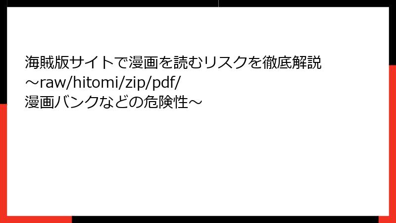 海賊版サイトで漫画を読むリスクを徹底解説～raw/hitomi/zip/pdf/漫画バンクなどの危険性～