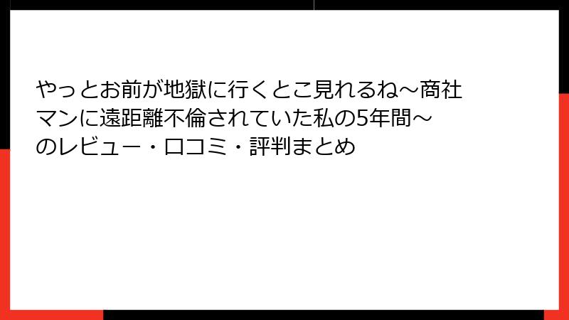 やっとお前が地獄に行くとこ見れるね～商社マンに遠距離不倫されていた私の5年間～ のレビュー・口コミ・評判まとめ