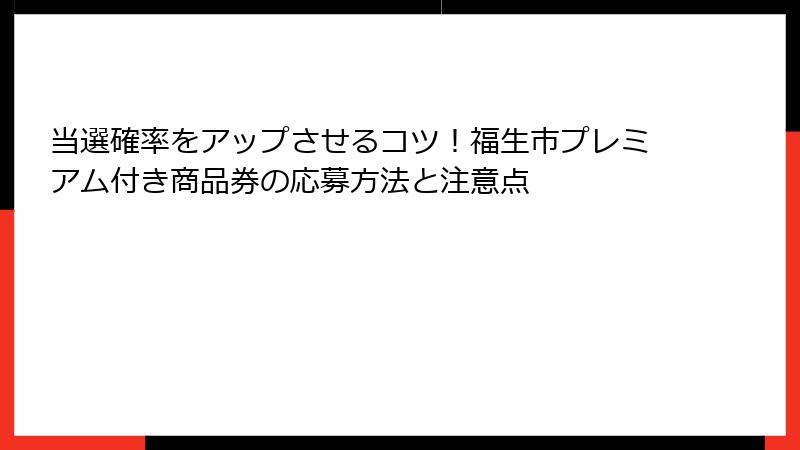 当選確率をアップさせるコツ！福生市プレミアム付き商品券の応募方法と注意点