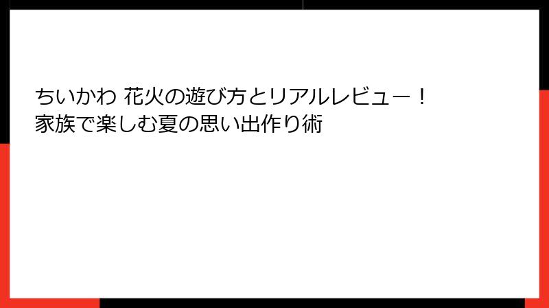 ちいかわ 花火の遊び方とリアルレビュー！家族で楽しむ夏の思い出作り術