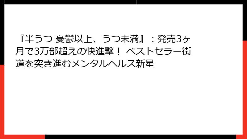 『半うつ 憂鬱以上、うつ未満』：発売3ヶ月で3万部超えの快進撃！ ベストセラー街道を突き進むメンタルヘルス新星