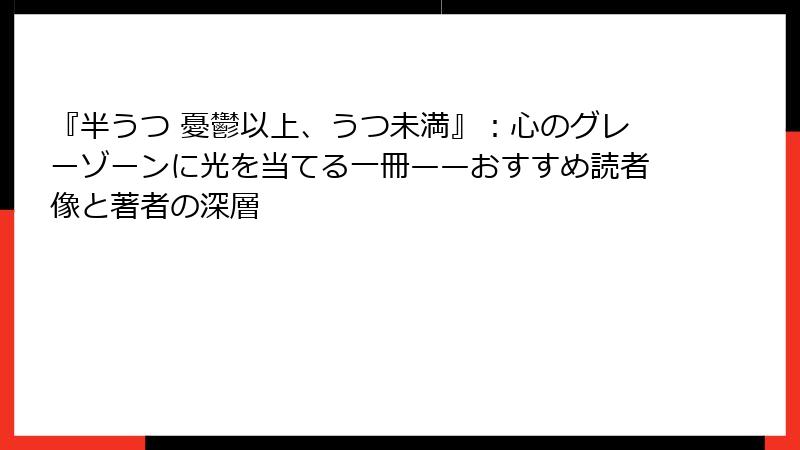 『半うつ 憂鬱以上、うつ未満』：心のグレーゾーンに光を当てる一冊——おすすめ読者像と著者の深層