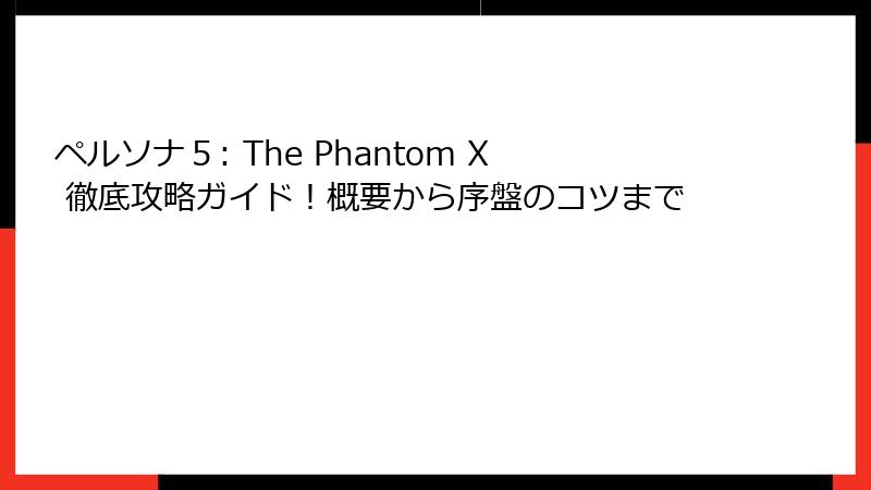 ペルソナ５: The Phantom X 徹底攻略ガイド！概要から序盤のコツまで