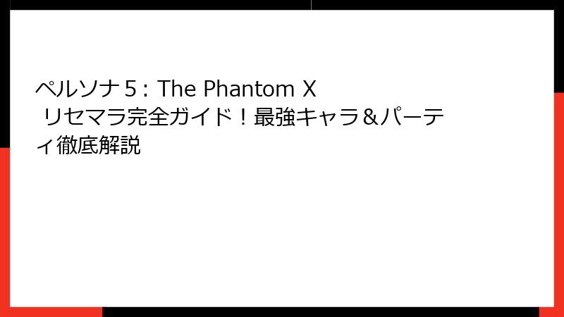 ペルソナ５: The Phantom X リセマラ完全ガイド！最強キャラ＆パーティ徹底解説