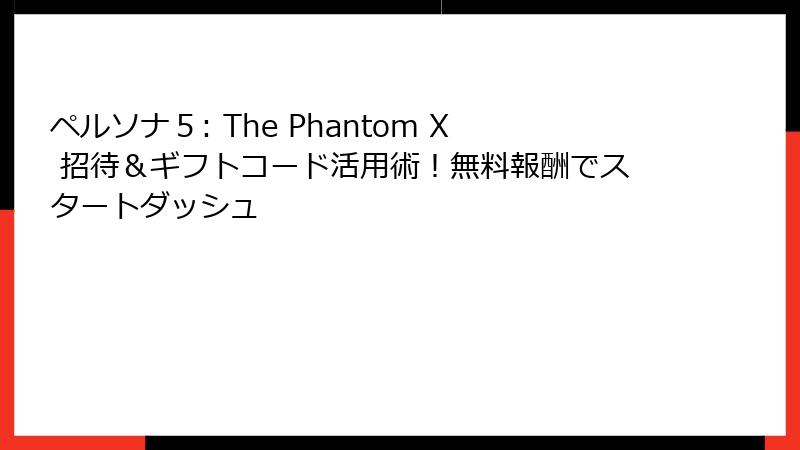 ペルソナ５: The Phantom X 招待＆ギフトコード活用術！無料報酬でスタートダッシュ
