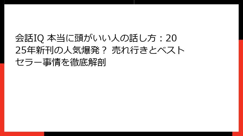 会話IQ 本当に頭がいい人の話し方：2025年新刊の人気爆発？ 売れ行きとベストセラー事情を徹底解剖