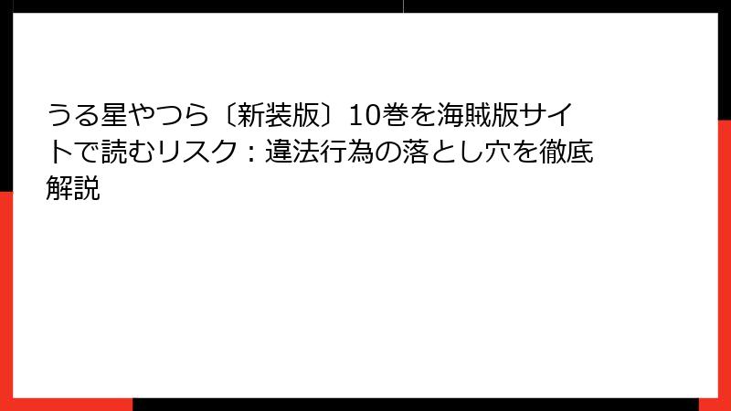 うる星やつら〔新装版〕10巻を海賊版サイトで読むリスク:違法行為の落とし穴を徹底解説