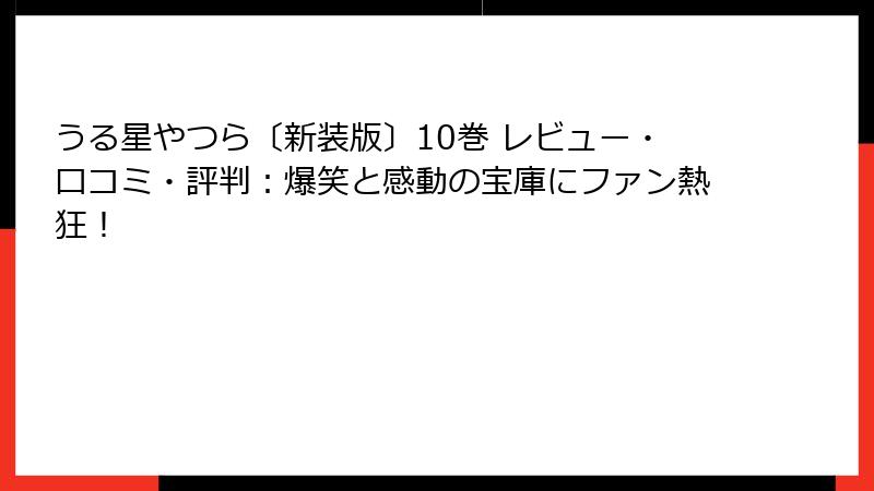 うる星やつら〔新装版〕10巻 レビュー・口コミ・評判:爆笑と感動の宝庫にファン熱狂!