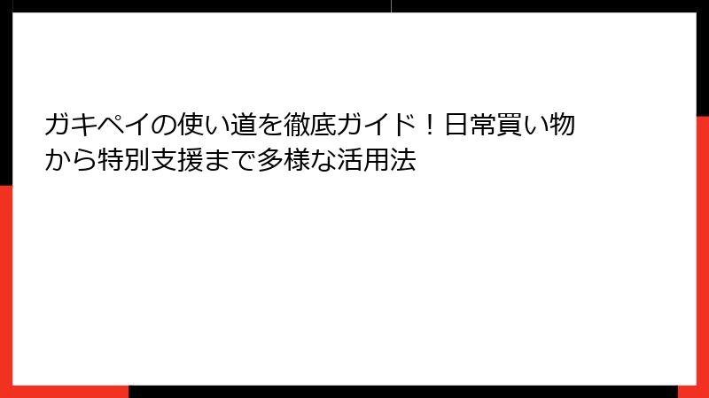 ガキペイの使い道を徹底ガイド！日常買い物から特別支援まで多様な活用法