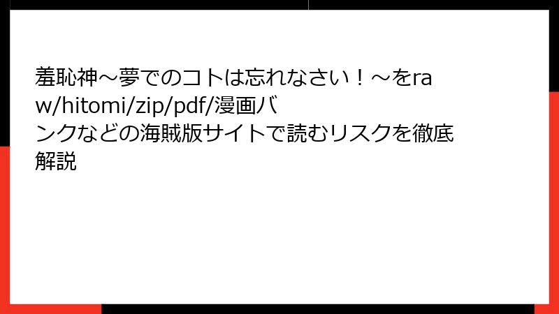 羞恥神~夢でのコトは忘れなさい!~をraw/hitomi/zip/pdf/漫画バンクなどの海賊版サイトで読むリスクを徹底解説
