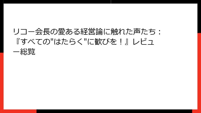 リコー会長の愛ある経営論に触れた声たち：『すべての