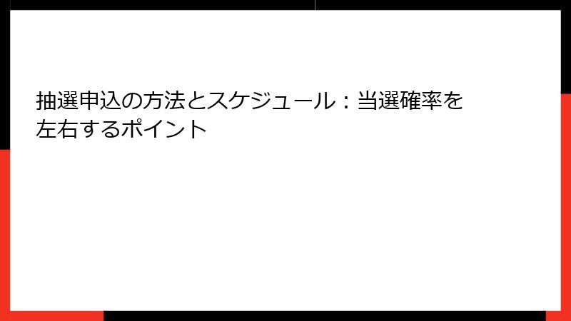 抽選申込の方法とスケジュール：当選確率を左右するポイント