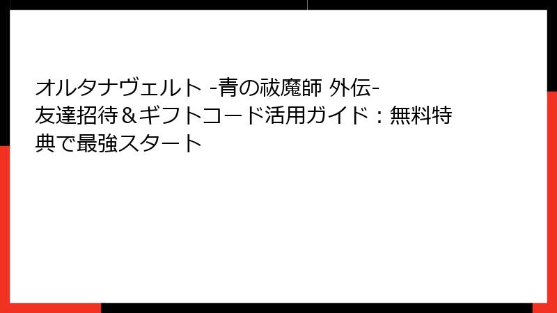 オルタナヴェルト -青の祓魔師 外伝- 友達招待＆ギフトコード活用ガイド：無料特典で最強スタート