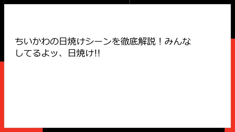 ちいかわの日焼けシーンを徹底解説！みんなしてるよッ、日焼け!!