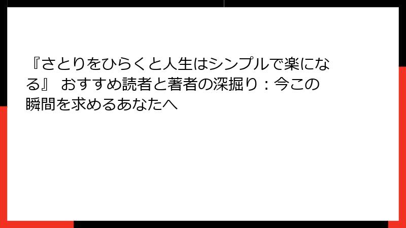 『さとりをひらくと人生はシンプルで楽になる』 おすすめ読者と著者の深掘り：今この瞬間を求めるあなたへ