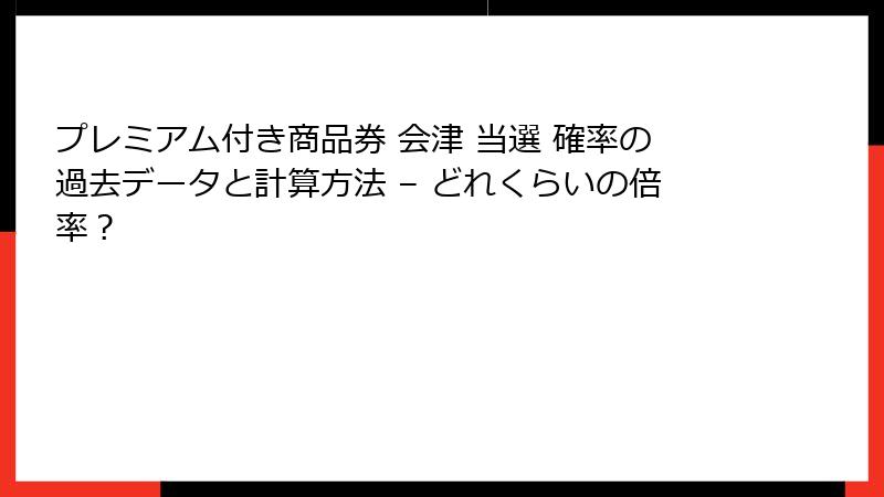 プレミアム付き商品券 会津 当選 確率の過去データと計算方法 – どれくらいの倍率?