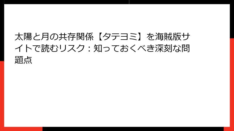 太陽と月の共存関係【タテヨミ】を海賊版サイトで読むリスク:知っておくべき深刻な問題点