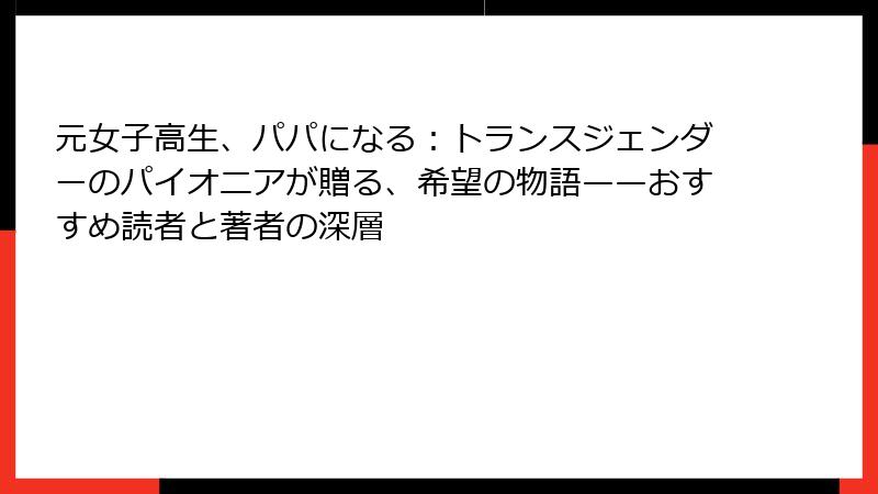 元女子高生、パパになる：トランスジェンダーのパイオニアが贈る、希望の物語——おすすめ読者と著者の深層