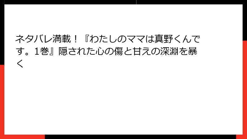 ネタバレ満載！『わたしのママは真野くんです。1巻』隠された心の傷と甘えの深淵を暴く