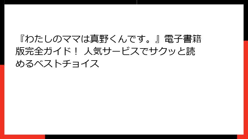 『わたしのママは真野くんです。』電子書籍版完全ガイド！ 人気サービスでサクッと読めるベストチョイス
