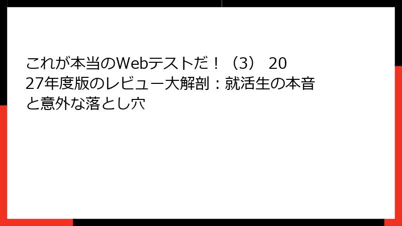 これが本当のWebテストだ！（3） 2027年度版のレビュー大解剖：就活生の本音と意外な落とし穴