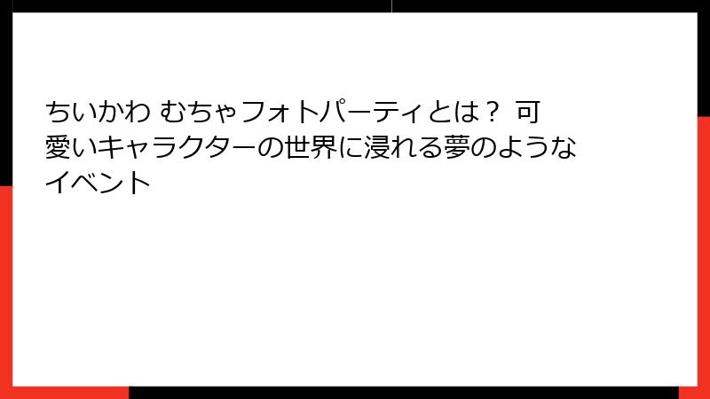 ちいかわ むちゃフォトパーティとは？ 可愛いキャラクターの世界に浸れる夢のようなイベント