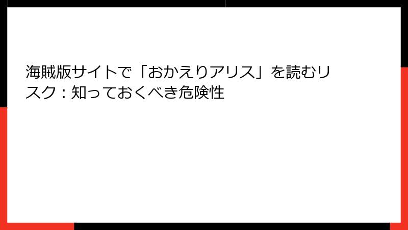 海賊版サイトで「おかえりアリス」を読むリスク:知っておくべき危険性