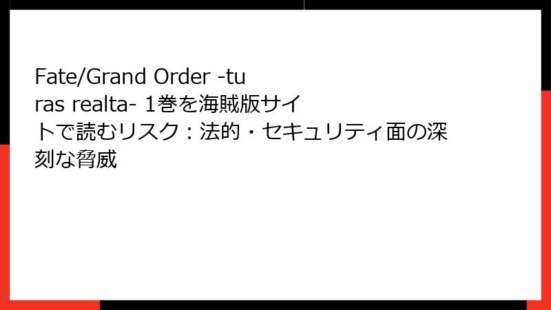Fate/Grand Order -turas realta- 1巻を海賊版サイトで読むリスク:法的・セキュリティ面の深刻な脅威