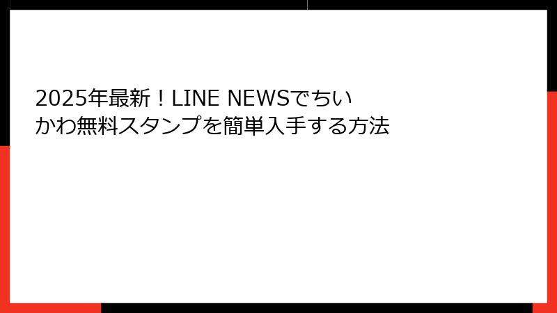 2025年最新！LINE NEWSでちいかわ無料スタンプを簡単入手する方法