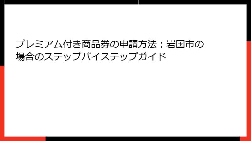プレミアム付き商品券の申請方法：岩国市の場合のステップバイステップガイド
