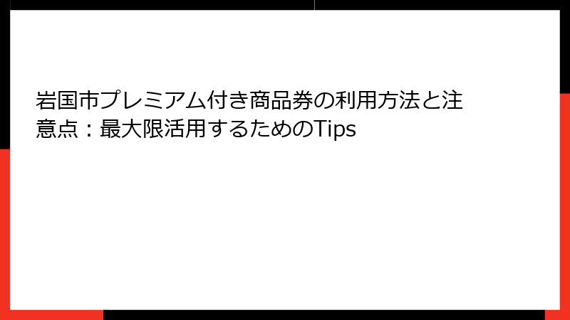 岩国市プレミアム付き商品券の利用方法と注意点：最大限活用するためのTips