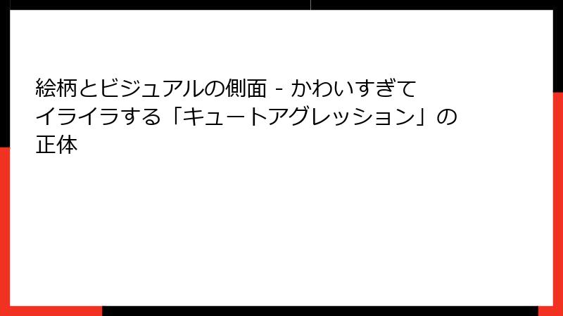 絵柄とビジュアルの側面 - かわいすぎてイライラする「キュートアグレッション」の正体