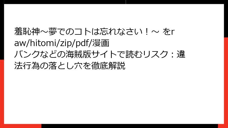 羞恥神~夢でのコトは忘れなさい!~ をraw/hitomi/zip/pdf/漫画バンクなどの海賊版サイトで読むリスク:違法行為の落とし穴を徹底解説