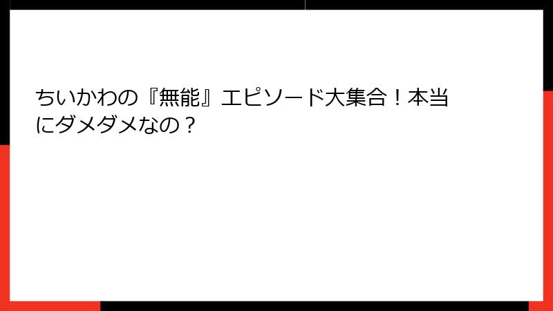 ちいかわの『無能』エピソード大集合!本当にダメダメなの?