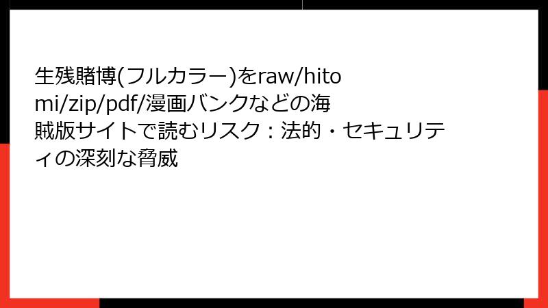 生残賭博(フルカラー)をraw/hitomi/zip/pdf/漫画バンクなどの海賊版サイトで読むリスク：法的・セキュリティの深刻な脅威