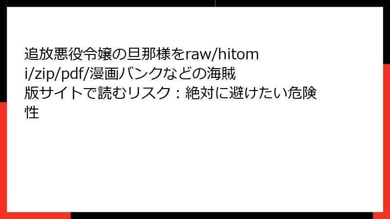 追放悪役令嬢の旦那様をraw/hitomi/zip/pdf/漫画バンクなどの海賊版サイトで読むリスク：絶対に避けたい危険性