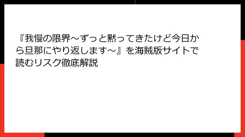 『我慢の限界～ずっと黙ってきたけど今日から旦那にやり返します～』を海賊版サイトで読むリスク徹底解説