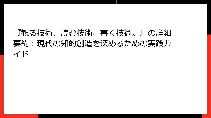 『観る技術、読む技術、書く技術。』の詳細要約：現代の知的創造を深めるための実践ガイド