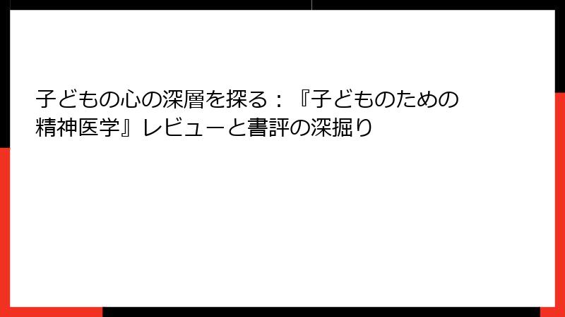 子どもの心の深層を探る：『子どものための精神医学』レビューと書評の深掘り