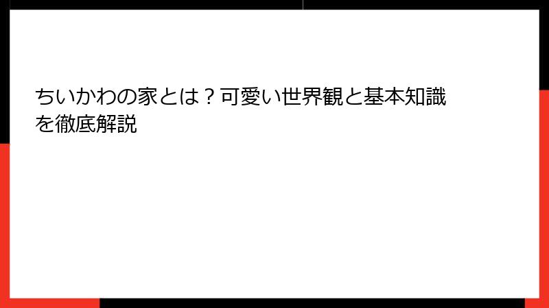 ちいかわの家とは？可愛い世界観と基本知識を徹底解説