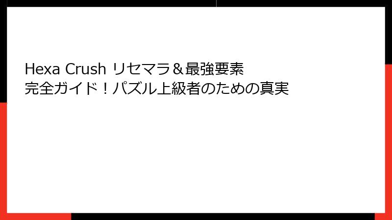 Hexa Crush リセマラ&最強要素完全ガイド!パズル上級者のための真実