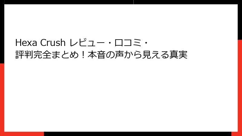 Hexa Crush レビュー・口コミ・評判完全まとめ!本音の声から見える真実