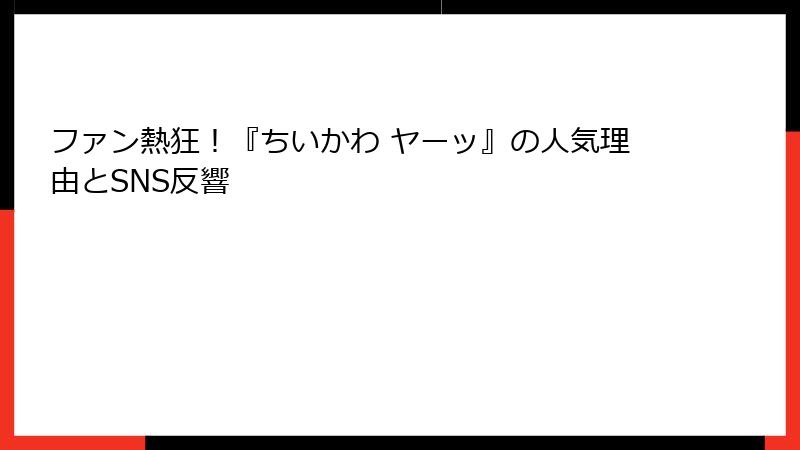 ファン熱狂！『ちいかわ ヤーッ』の人気理由とSNS反響