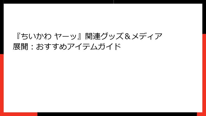 『ちいかわ ヤーッ』関連グッズ＆メディア展開：おすすめアイテムガイド