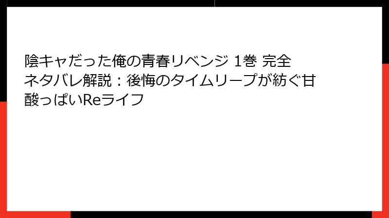 陰キャだった俺の青春リベンジ 1巻 完全ネタバレ解説：後悔のタイムリープが紡ぐ甘酸っぱいReライフ